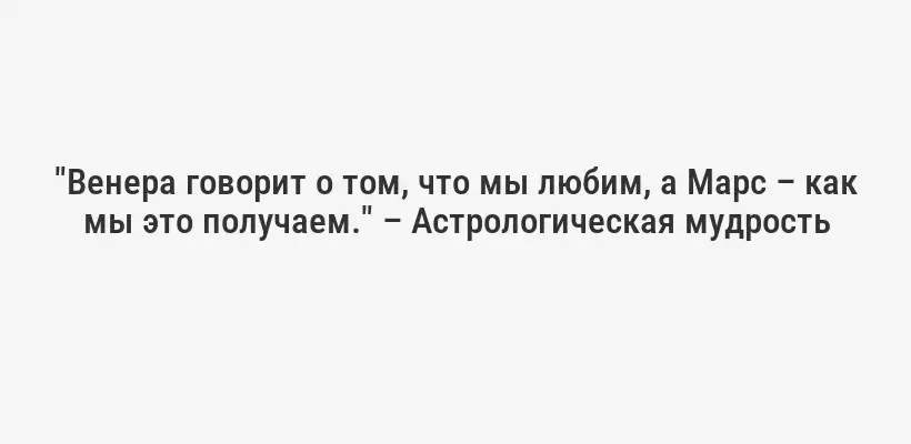 "Венера говорит о том, что мы любим, а Марс – как мы это получаем." – Астрологическая мудрость
