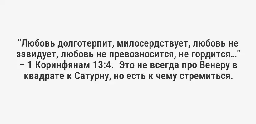 "Любовь долготерпит, милосердствует, любовь не завидует, любовь не превозносится, не гордится…" – 1 Коринфянам 13:4.  Это не всегда про Венеру в квадрате к Сатурну, но есть к чему стремиться.