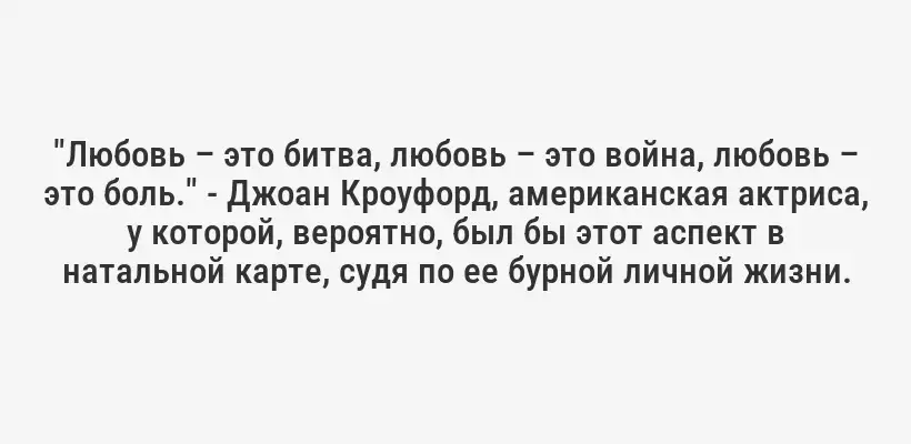 "Любовь – это битва, любовь – это война, любовь – это боль." - Джоан Кроуфорд, американская актриса, у которой, вероятно, был бы этот аспект в натальной карте, судя по ее бурной личной жизни.