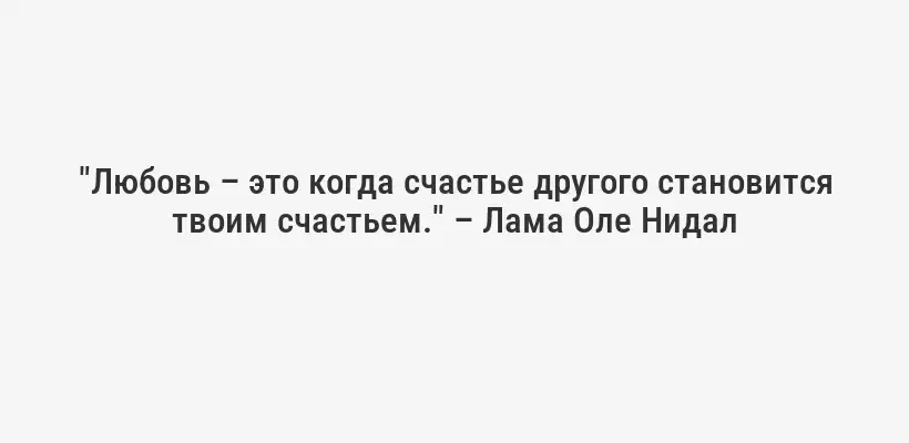 "Любовь – это когда счастье другого становится твоим счастьем." – Лама Оле Нидал