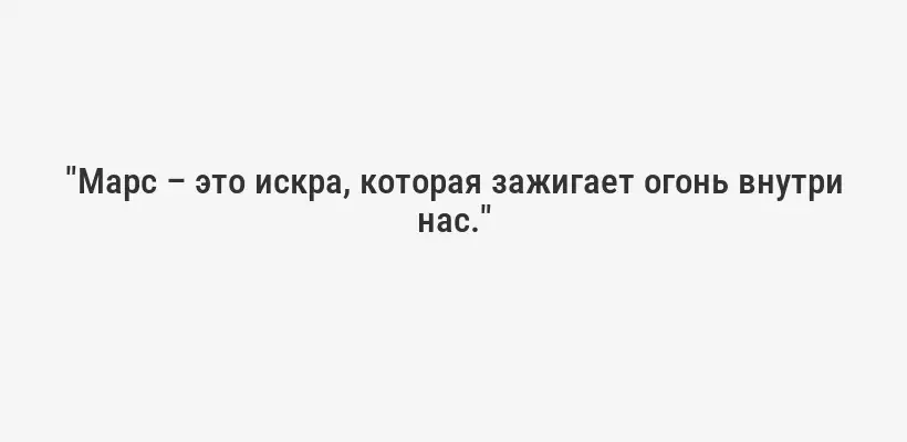 "Марс – это искра, которая зажигает огонь внутри нас."