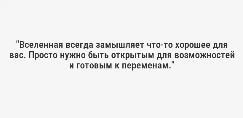 "Вселенная всегда замышляет что-то хорошее для вас. Просто нужно быть открытым для возможностей и готовым к переменам."