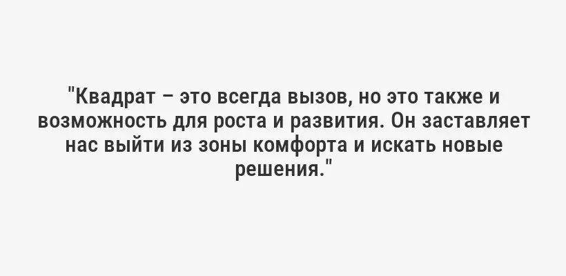 "Квадрат – это всегда вызов, но это также и возможность для роста и развития. Он заставляет нас выйти из зоны комфорта и искать новые решения."