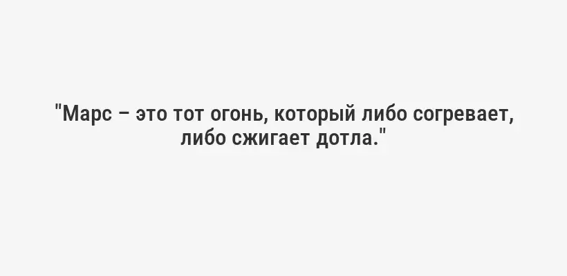 "Марс – это тот огонь, который либо согревает, либо сжигает дотла."