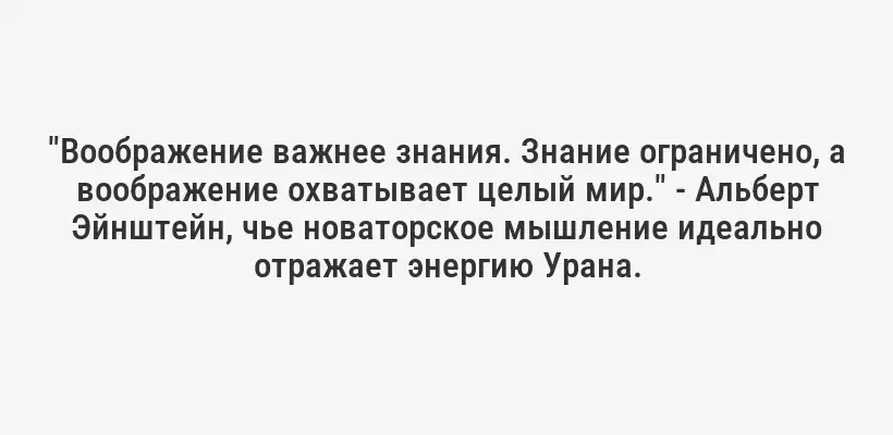 "Воображение важнее знания. Знание ограничено, а воображение охватывает целый мир." - Альберт Эйнштейн, чье новаторское мышление идеально отражает энергию Урана.