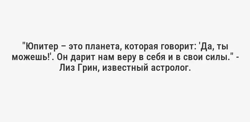 "Юпитер – это планета, которая говорит: 'Да, ты можешь!'. Он дарит нам веру в себя и в свои силы." - Лиз Грин, известный астролог.