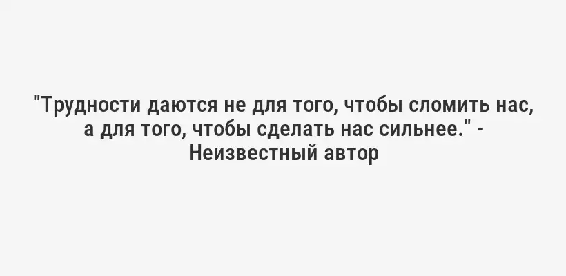 "Трудности даются не для того, чтобы сломить нас, а для того, чтобы сделать нас сильнее." - Неизвестный автор