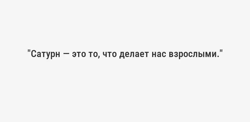 "Сатурн — это то, что делает нас взрослыми."