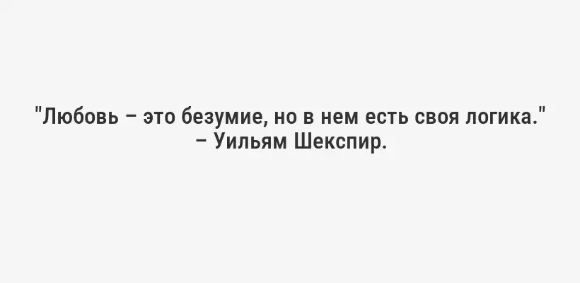 "Любовь – это безумие, но в нем есть своя логика." – Уильям Шекспир.