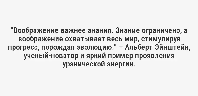 "Воображение важнее знания. Знание ограничено, а воображение охватывает весь мир, стимулируя прогресс, порождая эволюцию." – Альберт Эйнштейн, ученый-новатор и яркий пример проявления уранической энергии.