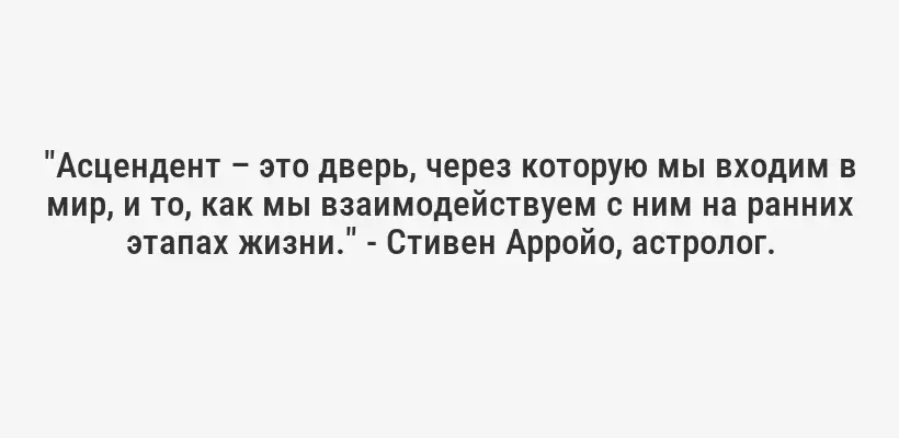 "Асцендент – это дверь, через которую мы входим в мир, и то, как мы взаимодействуем с ним на ранних этапах жизни." - Стивен Арройо, астролог.