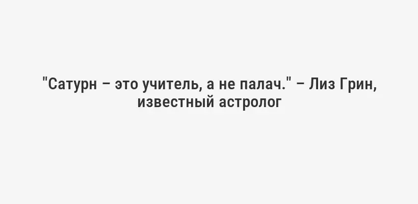 "Сатурн – это учитель, а не палач." – Лиз Грин, известный астролог