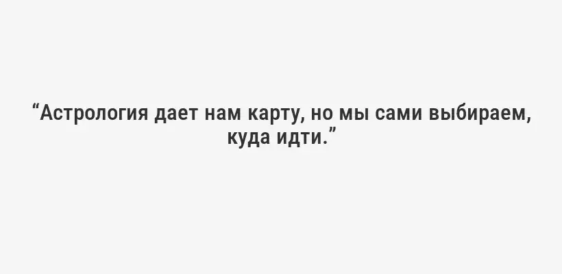 “Астрология дает нам карту, но мы сами выбираем, куда идти.”