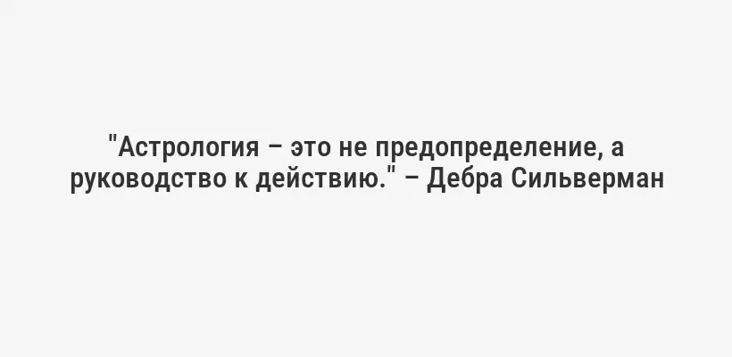 "Астрология – это не предопределение, а руководство к действию." – Дебра Сильверман