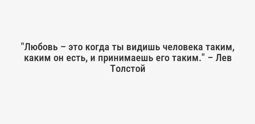"Любовь – это когда ты видишь человека таким, каким он есть, и принимаешь его таким." – Лев Толстой