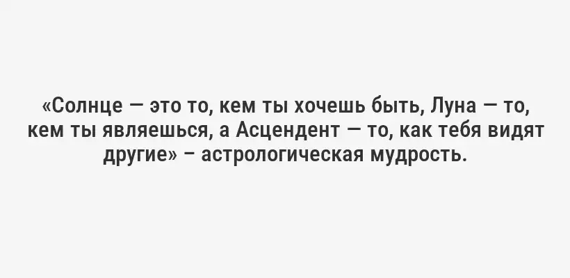«Солнце — это то, кем ты хочешь быть, Луна — то, кем ты являешься, а Асцендент — то, как тебя видят другие» – астрологическая мудрость.
