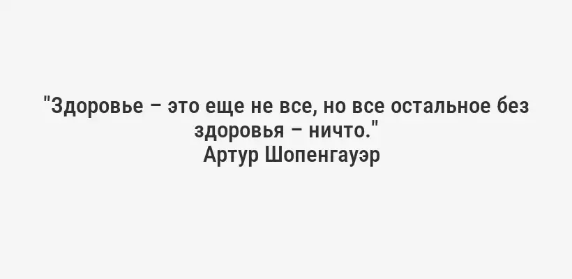 "Здоровье – это еще не все, но все остальное без здоровья – ничто."
Артур Шопенгауэр