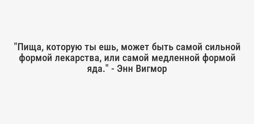 "Пища, которую ты ешь, может быть самой сильной формой лекарства, или самой медленной формой яда." - Энн Вигмор