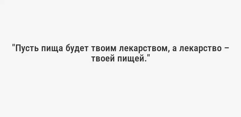"Пусть пища будет твоим лекарством, а лекарство – твоей пищей."