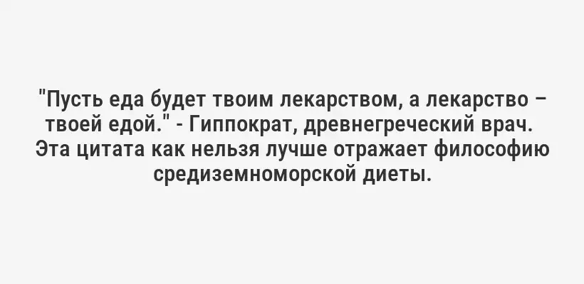 "Пусть еда будет твоим лекарством, а лекарство – твоей едой." - Гиппократ, древнегреческий врач.  Эта цитата как нельзя лучше отражает философию средиземноморской диеты.