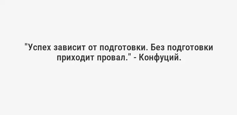 "Успех зависит от подготовки. Без подготовки приходит провал." - Конфуций.