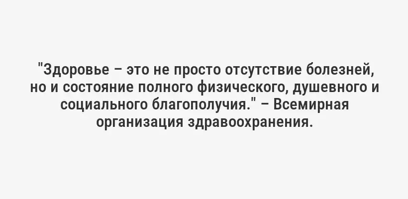  "Здоровье – это не просто отсутствие болезней, но и состояние полного физического, душевного и социального благополучия." – Всемирная организация здравоохранения.