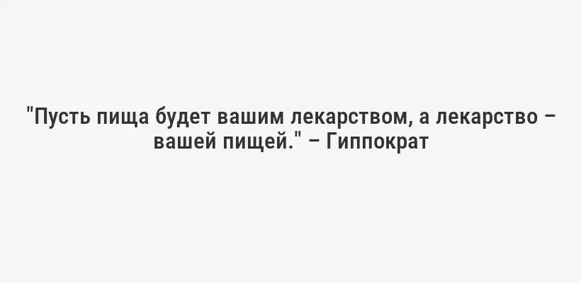 "Пусть пища будет вашим лекарством, а лекарство – вашей пищей." – Гиппократ