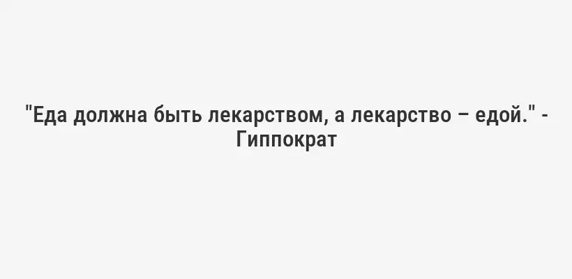 "Еда должна быть лекарством, а лекарство – едой." - Гиппократ