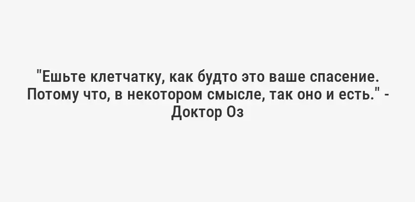 "Ешьте клетчатку, как будто это ваше спасение. Потому что, в некотором смысле, так оно и есть." - Доктор Оз