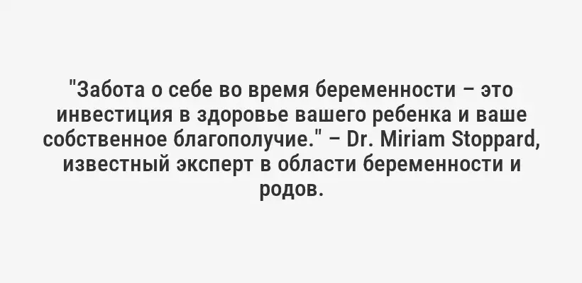 "Забота о себе во время беременности – это инвестиция в здоровье вашего ребенка и ваше собственное благополучие." – Dr. Miriam Stoppard, известный эксперт в области беременности и родов.