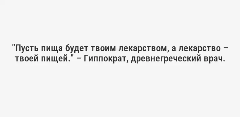 "Пусть пища будет твоим лекарством, а лекарство – твоей пищей." – Гиппократ, древнегреческий врач.