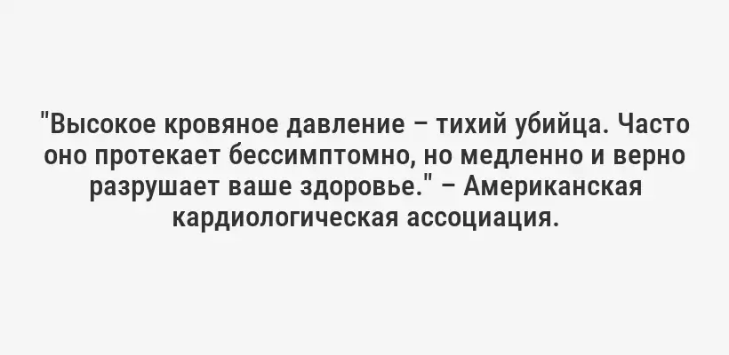 "Высокое кровяное давление – тихий убийца. Часто оно протекает бессимптомно, но медленно и верно разрушает ваше здоровье." – Американская кардиологическая ассоциация.