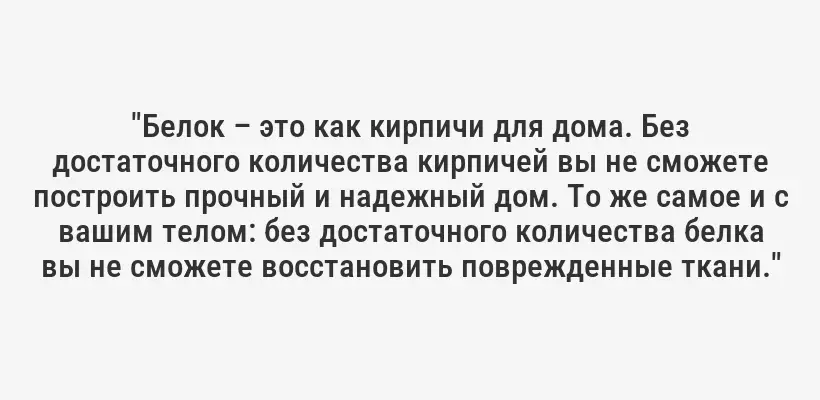 "Белок – это как кирпичи для дома. Без достаточного количества кирпичей вы не сможете построить прочный и надежный дом. То же самое и с вашим телом: без достаточного количества белка вы не сможете восстановить поврежденные ткани."