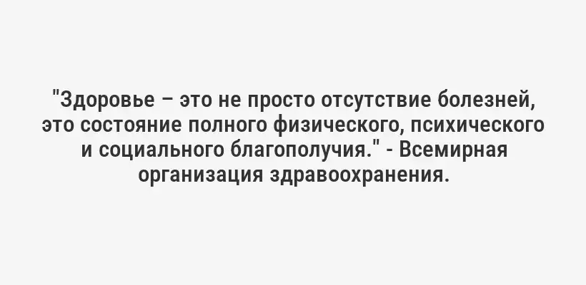"Здоровье – это не просто отсутствие болезней, это состояние полного физического, психического и социального благополучия." - Всемирная организация здравоохранения.