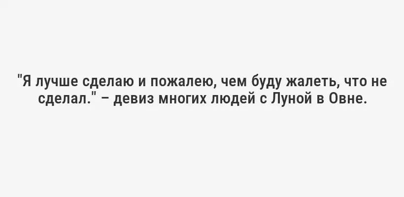 "Я лучше сделаю и пожалею, чем буду жалеть, что не сделал." – девиз многих людей с Луной в Овне.