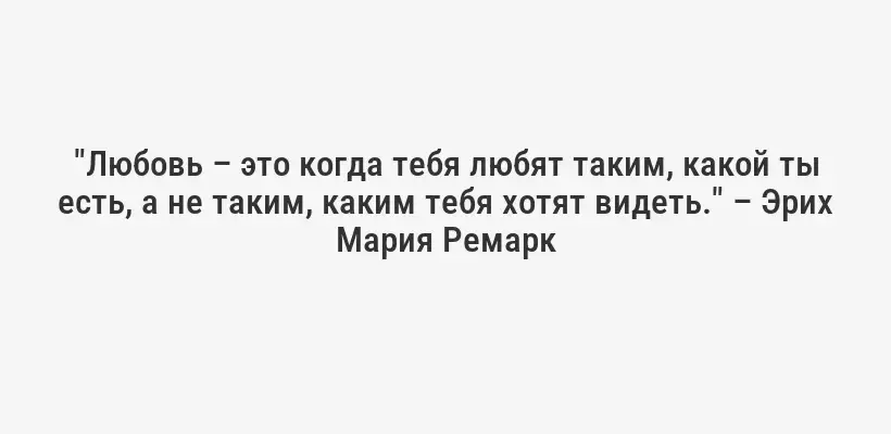 "Любовь – это когда тебя любят таким, какой ты есть, а не таким, каким тебя хотят видеть." – Эрих Мария Ремарк