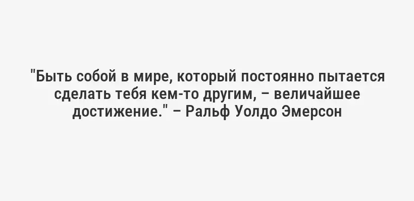 "Быть собой в мире, который постоянно пытается сделать тебя кем-то другим, – величайшее достижение." – Ральф Уолдо Эмерсон