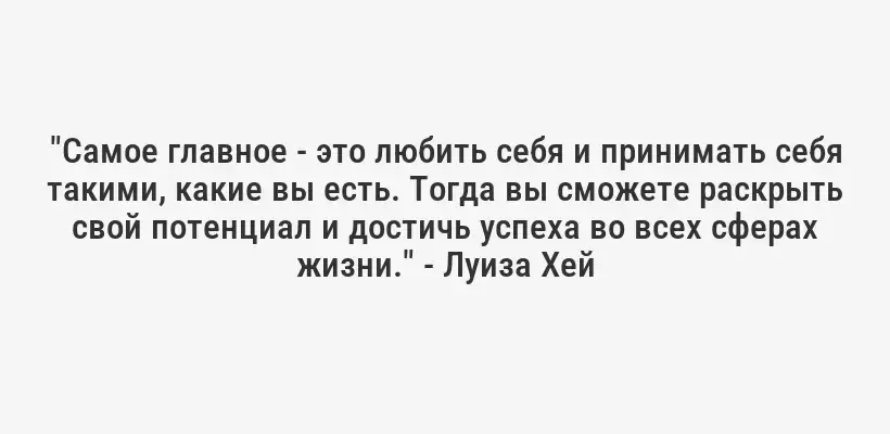 "Самое главное - это любить себя и принимать себя такими, какие вы есть. Тогда вы сможете раскрыть свой потенциал и достичь успеха во всех сферах жизни." - Луиза Хей