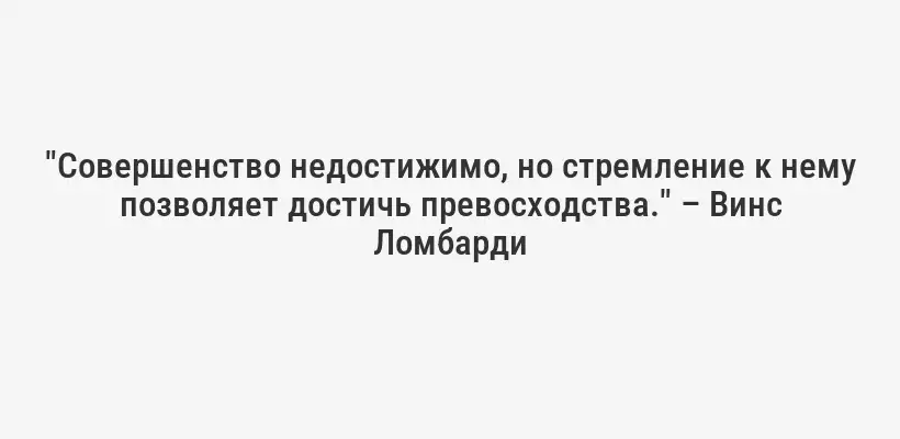 "Совершенство недостижимо, но стремление к нему позволяет достичь превосходства." – Винс Ломбарди