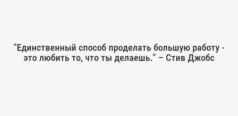 "Единственный способ проделать большую работу - это любить то, что ты делаешь." – Стив Джобс