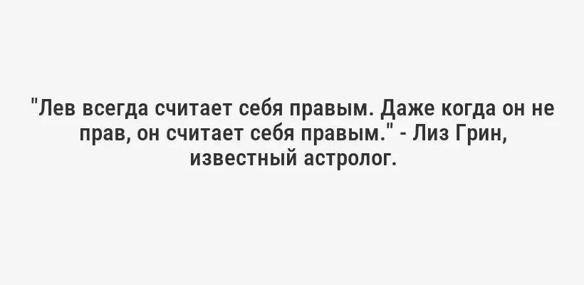 "Лев всегда считает себя правым. Даже когда он не прав, он считает себя правым." - Лиз Грин, известный астролог.