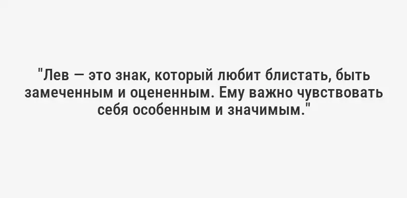 "Лев — это знак, который любит блистать, быть замеченным и оцененным. Ему важно чувствовать себя особенным и значимым."