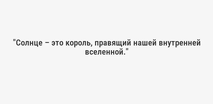 "Солнце – это король, правящий нашей внутренней вселенной."
