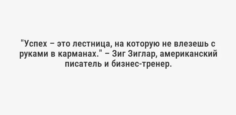 "Успех – это лестница, на которую не влезешь с руками в карманах." – Зиг Зиглар, американский писатель и бизнес-тренер.