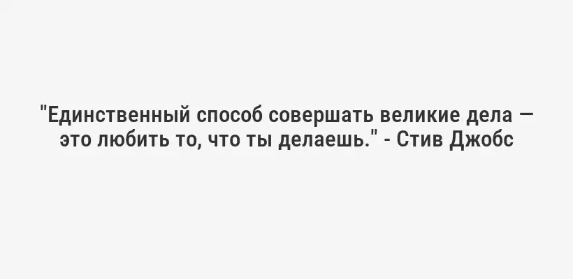 "Единственный способ совершать великие дела — это любить то, что ты делаешь." - Стив Джобс