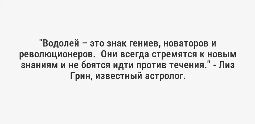 "Водолей – это знак гениев, новаторов и революционеров.  Они всегда стремятся к новым знаниям и не боятся идти против течения." - Лиз Грин, известный астролог.