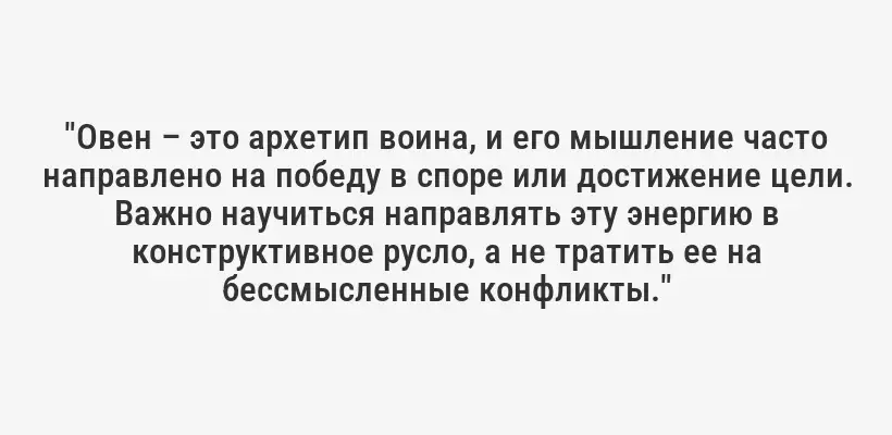 "Овен – это архетип воина, и его мышление часто направлено на победу в споре или достижение цели. Важно научиться направлять эту энергию в конструктивное русло, а не тратить ее на бессмысленные конфликты."