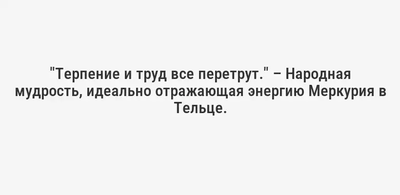 "Терпение и труд все перетрут." – Народная мудрость, идеально отражающая энергию Меркурия в Тельце.