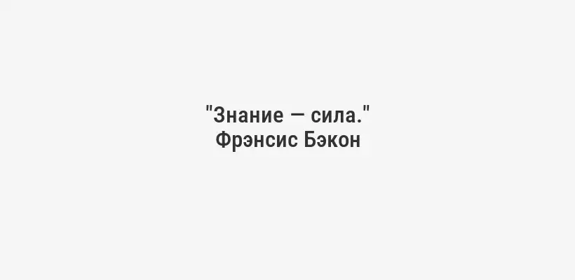 "Знание — сила."
Фрэнсис Бэкон