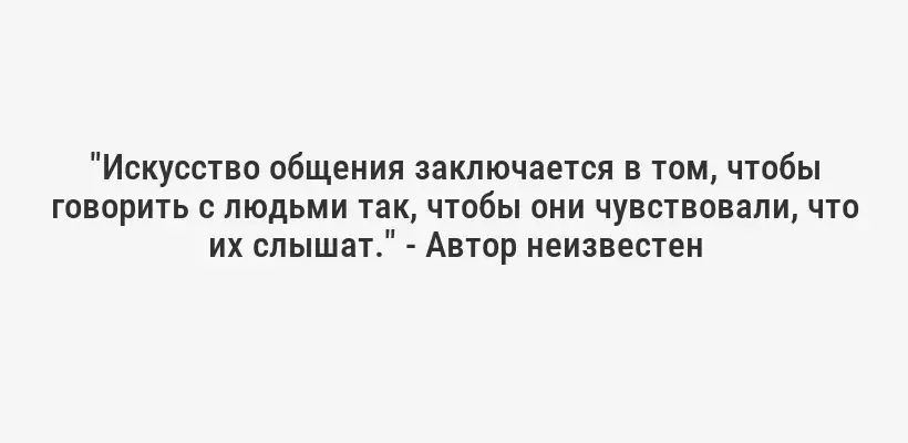 "Искусство общения заключается в том, чтобы говорить с людьми так, чтобы они чувствовали, что их слышат." - Автор неизвестен